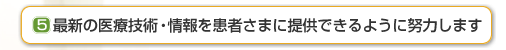 最新の医療技術・情報を患者さまに提供できるように努力します