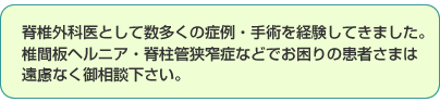脊椎外科医として数多くの症例・手術を経験してきました。椎間板ヘルニア・脊柱管狭窄症などでお困りの患者さまは 遠慮なく御相談下さい。