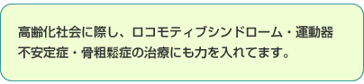 高齢化社会に際し、ロコモティブシンドローム・運動器不安定症・骨粗鬆症の治療にも力を入れてます。